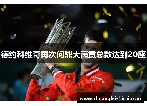 德约科维奇再次问鼎大满贯总数达到20座