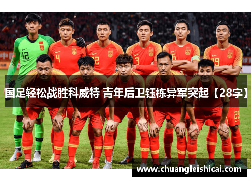 国足轻松战胜科威特 青年后卫钰栋异军突起【28字】